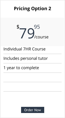 Order Now Individual 7HR Course Includes personal tutor 1 year to complete  Pricing Option 2  79     $ /course 95 Order Now